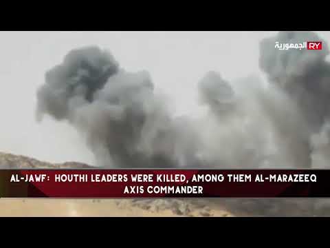 AL-JAWF:  HOUTHI LEADERS WERE KILLED, AMONG THEM AL-MARAZEEQ AXIS COMMANDER