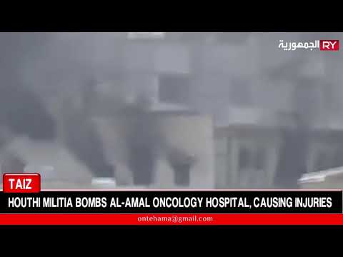 TAIZ : HOUTHI MILITIA BOMBS AL-AMAL ONCOLOGY HOSPITAL, CAUSING INJURIES
