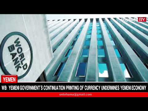 WB:  YEMENI GOVERNMENT’S CONTINUATION PRINTING OF CURRENCY UNDERMINES YEMENI ECONOMY