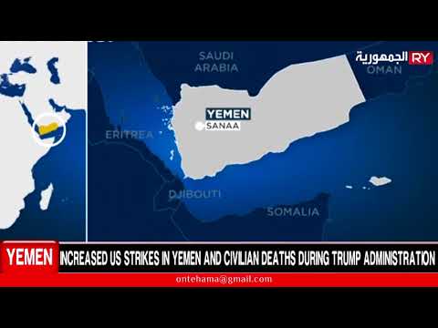 INCREASED US STRIKES IN YEMEN AND CIVILIAN DEATHS DURING TRUMP ADMINISTRATION