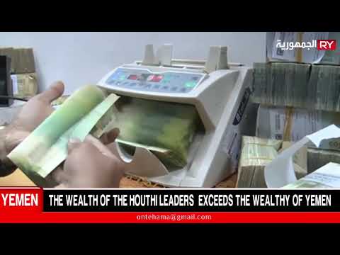 THE WEALTH OF THE HOUTHI LEADERS  EXCEEDS THE WEALTHY OF YEMEN