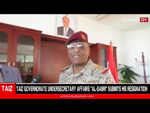 TAIZ GOVERNORATE UNDERSECRETARY FOR DEFENSE AND SECURITY AFFAIRS “AL-SABRI” SUBMITS HIS RESIGNATION