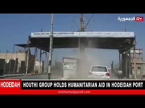 HOUTHI GROUP HOLDS HUMANITARIAN AID IN HODEIDAH PORT