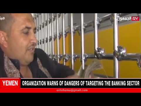 ORGANIZATION WARNS OF DANGERS OF TARGETING THE BANKING SECTOR IN YEMEN
