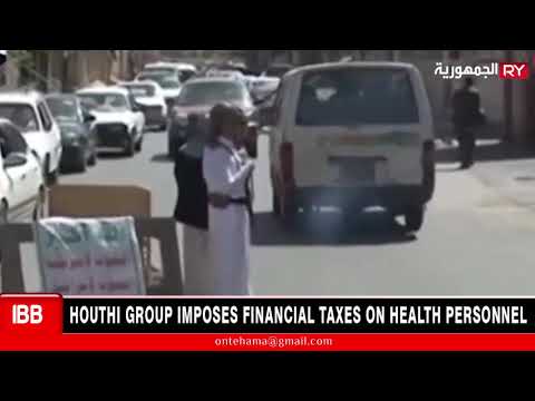 IBB: HOUTHI GROUP IMPOSES FINANCIAL TAXES ON HEALTH PERSONNEL