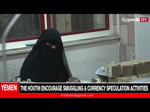 THE HOUTHI ENCOURAGE SMUGGLING & CURRENCY SPECULATION ACTIVITIES